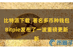 比特派下载 著名多币种钱包Bitpie发布了一波重磅更新