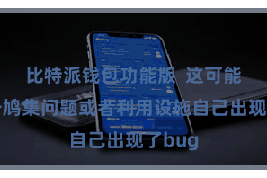 比特派钱包功能版 这可能是由于鸠集问题或者利用设施自己出现了bug