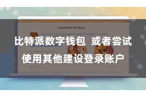 比特派数字钱包 或者尝试使用其他建设登录账户