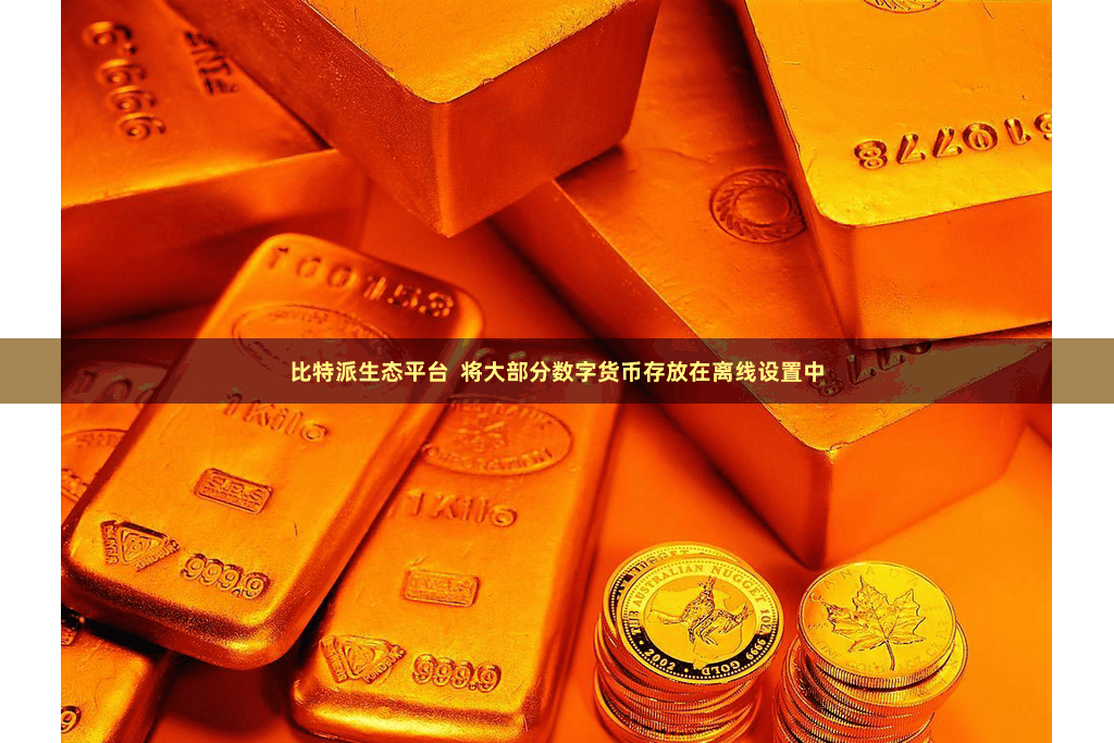 比特派生态平台 将大部分数字货币存放在离线设置中