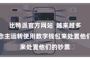 比特派官方网站  越来越多的东说念主运转使用数字钱包来处置他们的钞票
