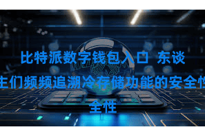 比特派数字钱包入口  东谈主们频频追溯冷存储功能的安全性