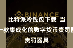 比特派冷钱包下载  当作一款集成化的数字货币责罚器具