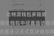 比特派钱包多链版  用户不错在钱包中径直造访各式区块链诈欺
