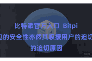 比特派官方入口  Bitpie钱包的安全性亦然其吸援用户的迫切原因