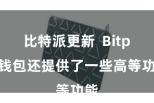 比特派更新 Bitpie钱包还提供了一些高等功能